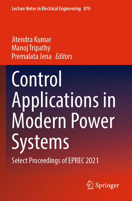 Control Applications in Modern Power Systems: Select Proceedings of EPREC 2021 - Kumar, Jitendra (Editor), and Tripathy, Manoj (Editor), and Jena, Premalata (Editor)