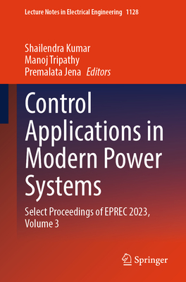 Control Applications in Modern Power Systems: Select Proceedings of EPREC 2023, Volume 3 - Kumar, Shailendra (Editor), and Tripathy, Manoj (Editor), and Jena, Premalata (Editor)