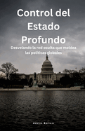 Control del Estado Profundo: Desvelando la red oculta que moldea las polticas globales