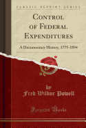 Control of Federal Expenditures: A Documentary History, 1775-1894 (Classic Reprint)