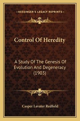 Control Of Heredity: A Study Of The Genesis Of Evolution And Degeneracy (1903) - Redfield, Casper Lavater