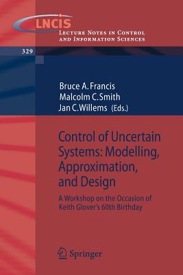 Control of Uncertain Systems: Modelling, Approximation, and Design: A Workshop on the Occasion of Keith Glover's 60th Birthday - Francis, Bruce a (Editor), and Smith, Malcolm C (Editor), and Willems, Jan C (Editor)