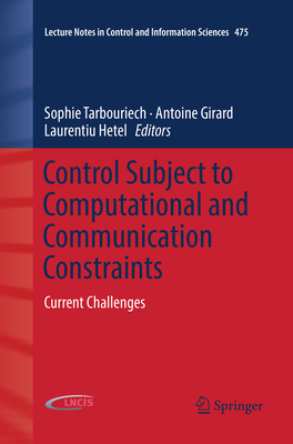 Control Subject to Computational and Communication Constraints: Current Challenges - Tarbouriech, Sophie (Editor), and Girard, Antoine (Editor), and Hetel, Laurentiu (Editor)