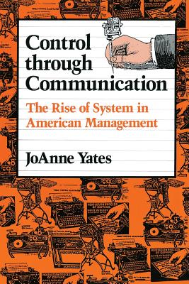 Control Through Communication: The Rise of System in American Management - Yates, Joanne, Dr.