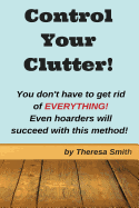 Control Your Clutter!: You Don't Have to Get Rid of Everything! Even Hoarders Wil