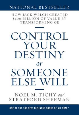 Control Your Destiny or Someone Else Will: How Jack Welch Created $400 Billion of Value by Transforming GE - Tichy, Noel M, and Sherman, Stratford
