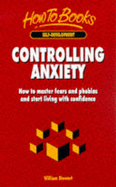 Controlling Anxiety: How to Master Fears and Phobias and Start Living with Confidence