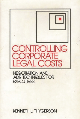 Controlling Corporate Legal Costs: Negotiation and Adr Techniques for Executives - Thygerson, Kenneth J