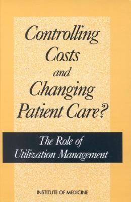 Controlling Costs and Changing Patient Care?: The Role of Utilization Management - Institute of Medicine, and Committee on Utilization Management by Third Parties