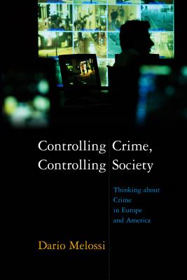 Controlling Crime, Controlling Society: Thinking about Crime in Europe and America - Melossi, Dario