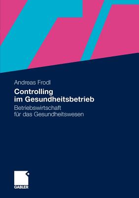 Controlling Im Gesundheitsbetrieb: Betriebswirtschaft Fur Das Gesundheitswesen - Frodl, Andreas