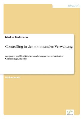 Controlling in der kommunalen Verwaltung: Anspruch und Realitt eines rechnungswesenorientierten Controlling-Konzepts - Beckmann, Markus