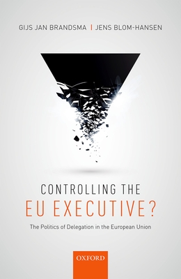 Controlling the EU Executive?: The Politics of Delegation in the European Union - Brandsma, Gijs, and Blom-Hansen, Jens