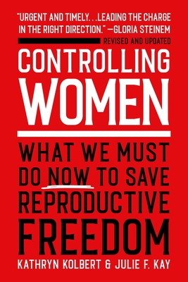 Controlling Women: What We Must Do Now to Save Reproductive Freedom - Kolbert, Kathryn, and Kay, Julie F