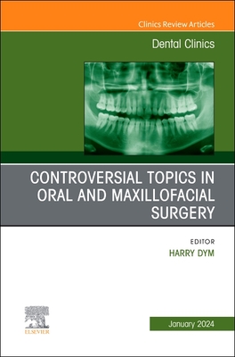 Controversial Topics in Oral and Maxillofacial Surgery, an Issue of Dental Clinics of North America: Volume 68-1 - Dym, Harry, Dds (Editor)