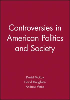 Controversies in American Politics and Society - McKay, David (Editor), and Houghton, David (Editor), and Wroe, Andrew (Editor)