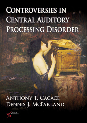 Controversies in Central Auditory Processing Disorder (CAPD) - McFarland, Dennis J., and Cacace, Anthony T.