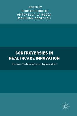 Controversies in Healthcare Innovation: Service, Technology and Organization - Hoholm, Thomas, Dr. (Editor), and La Rocca, Antonella (Editor), and Aanestad, Margunn (Editor)
