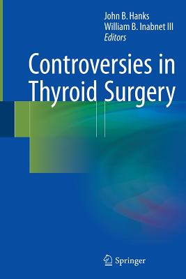 Controversies in Thyroid Surgery - Hanks, John B (Editor), and Inabnet III, William B (Editor)