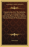 Controversies Over the Imitation of Cicero as a Model for Style, and Some Phases of Their Influence in the Schools of the Renaissance