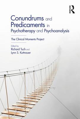 Conundrums and Predicaments in Psychotherapy and Psychoanalysis: The Clinical Moments Project - Tuch, Richard (Editor), and Kuttnauer, Lynn S. (Editor)