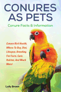 Conures as Pets: Conure Bird Health, Where to Buy, Diet, Lifespan, Breeding, Fun Facts, Care, Habitat, and Much More! Conure Facts & Information