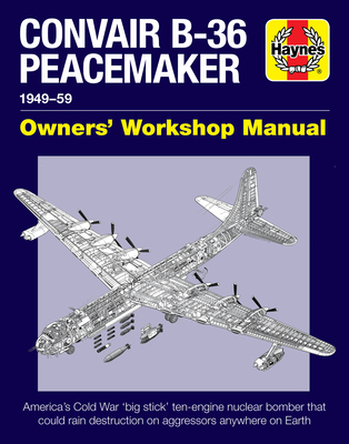 Convair B-36 Peacemaker Owners' Workshop Manual: 1948-59 - America's Cold War 'big Stick' Ten-Engine Nuclear Bomber That Could Rain Destruction on Aggressors Anywhere on Earth - Baker, David