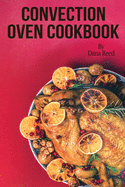 Convection Oven Cookbook: Crispy, Delicious and Easy Recipes that anyone can cook on a budget. Quick Meals in Less Time and Easy Cooking Techniques.