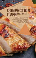 Convection Oven Recipes: Learn How to Make Your Favorite, Delicious, and Easy Meals. Quick Recipes for Any Convection Oven