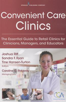 Convenient Care Clinics: The Essential Guide to Retail Clinics for Clinicians, Managers, and Educators - Riff, Joshua (Editor), and Ryan, Sandra (Editor), and Hansen-Turton, Tine (Editor)