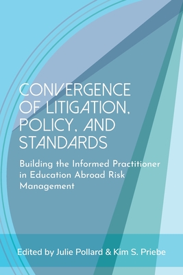 Convergence of Litigation Policy and Standards: Building the Informed Practitioner in Education Abroad Risk Management - Pollard, Julie (Editor), and Priebe, Kim S (Editor)