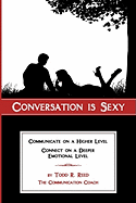 Conversation Is Sexy: Communicate on a Higher Level, Connect on a Deeper Emotional Level
