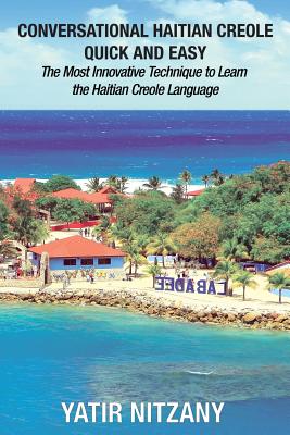Conversational Haitian Creole Quick and Easy: The Most Innovative Technique to Learn the Haitian Creole Language, Kreyol - Nitzany, Yatir