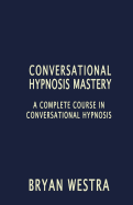 Conversational Hypnosis Mastery: A Complete Course in Conversational Hypnosis