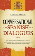 Conversational Spanish Dialogues: Over 100 Conversations and Short Stories to Learn the Spanish Language. Grow Your Vocabulary Whilst Having Fun with Daily Used Phrases and Language Learning Lessons!