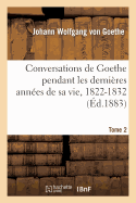 Conversations de Goethe Pendant Les Derni?res Ann?es de Sa Vie, 1822-1832.Tome 2