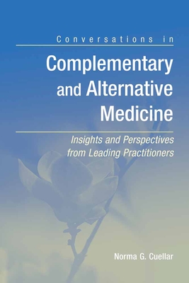 Conversations in Complementary and Alternative Medicine: Insights and Perspectives from Leading Practitioners: Insights and Perspectives from Leading Practitioners - Cuellar, Norma G