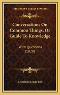 Conversations On Common Things, Or Guide To Knowledge: With Questions (1828)