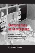 Conversations on Convergence: Insiders' Views on News Production in the 21st Century - Quinn, Stephen