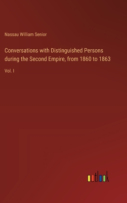 Conversations with Distinguished Persons during the Second Empire, from 1860 to 1863: Vol. I - Senior, Nassau William