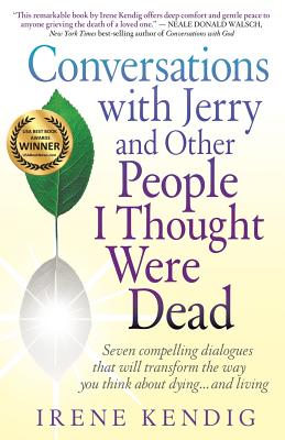 Conversations with Jerry and Other People I Thought Were Dead: Seven Compelling Dialogues That Will Transform the Way You Think about Dying . . . and - Kendig, Irene