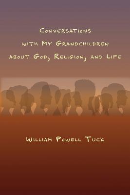 Conversations with My Grandchildren About God, Religion, and Life - Tuck, William Powell
