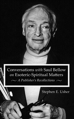 Conversations with Saul Bellow on Esoteric-Spiritual Matters: A Publisher's Recollections - Usher, Stephen E