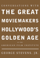 Conversations with the Great Moviemakers of Hollywood's Golden Age: At the American Film Institue - Stevens, George, Jr. (Editor)