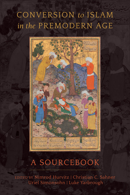 Conversion to Islam in the Premodern Age: A Sourcebook - Hurvitz, Nimrod (Editor), and Sahner, Christian C (Editor), and Simonsohn, Uriel (Editor)