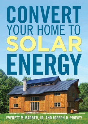 Convert Your Home to Solar Energy - Barber Jr, Everett M, and Provey, Joseph R