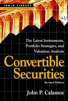 Convertible Securities: The Latest Instruments, Portfolio Strategies, and Valuation Analysis, Revised Edition - Calamos, John P