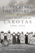 Converting the Rosebud, Volume 277: Catholic Mission and the Lakotas, 1886-1916
