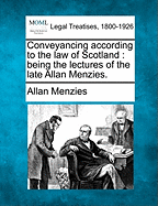 Conveyancing According to the Law of Scotland; Being the Lectures of the Late Allan Menzies