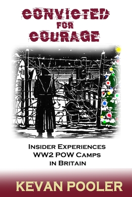 Convicted for Courage: Prisoner of War Camps in 1940s Britain:The Experience - Pooler, Kevan